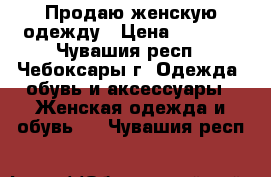 Продаю женскую одежду › Цена ­ 2 000 - Чувашия респ., Чебоксары г. Одежда, обувь и аксессуары » Женская одежда и обувь   . Чувашия респ.